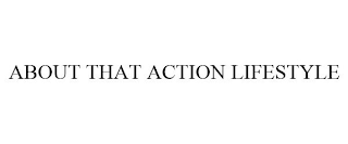 ABOUT THAT ACTION LIFESTYLE