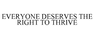 EVERYONE DESERVES THE RIGHT TO THRIVE