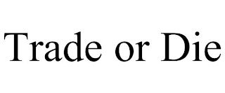 TRADE OR DIE