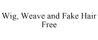 WIG, WEAVE AND FAKE HAIR FREE