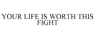 YOUR LIFE IS WORTH THIS FIGHT