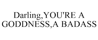 DARLING,YOU'RE A GODDNESS,A BADASS