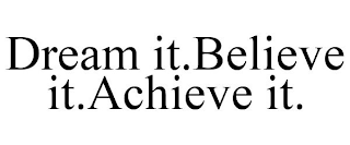 DREAM IT.BELIEVE IT.ACHIEVE IT.