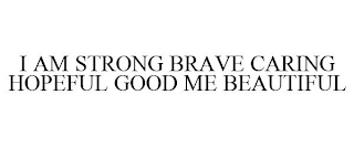 I AM STRONG BRAVE CARING HOPEFUL GOOD ME BEAUTIFUL