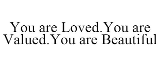 YOU ARE LOVED.YOU ARE VALUED.YOU ARE BEAUTIFUL