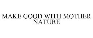 MAKE GOOD WITH MOTHER NATURE