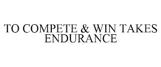 TO COMPETE & WIN TAKES ENDURANCE