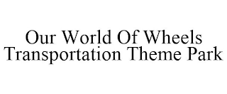 OUR WORLD OF WHEELS TRANSPORTATION THEME PARK