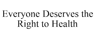 EVERYONE DESERVES THE RIGHT TO HEALTH