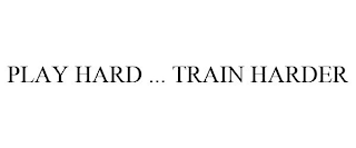 PLAY HARD ... TRAIN HARDER