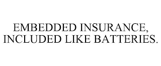 EMBEDDED INSURANCE, INCLUDED LIKE BATTERIES.