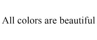 ALL COLORS ARE BEAUTIFUL