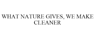 WHAT NATURE GIVES, WE MAKE CLEANER