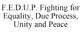 F.E.D.U.P. FIGHTING FOR EQUALITY, DUE PROCESS, UNITY AND PEACE