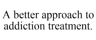 A BETTER APPROACH TO ADDICTION TREATMENT.