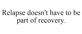 RELAPSE DOESN'T HAVE TO BE PART OF RECOVERY.