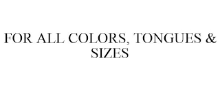 FOR ALL COLORS, TONGUES & SIZES