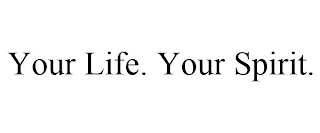 YOUR LIFE. YOUR SPIRIT.