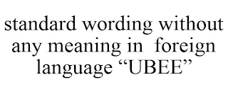 STANDARD WORDING WITHOUT ANY MEANING IN FOREIGN LANGUAGE "UBEE"