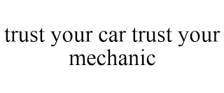 TRUST YOUR CAR TRUST YOUR MECHANIC