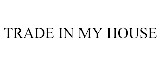 TRADE IN MY HOUSE