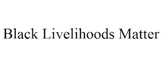 BLACK LIVELIHOODS MATTER