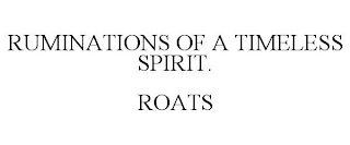 RUMINATIONS OF A TIMELESS SPIRIT. ROATS