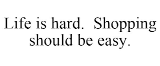 LIFE IS HARD. SHOPPING SHOULD BE EASY.