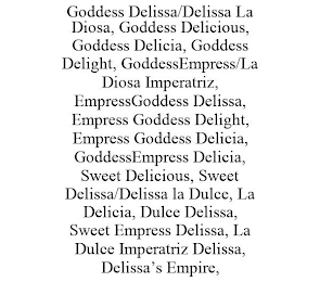 GODDESS DELISSA/DELISSA LA DIOSA, GODDESS DELICIOUS, GODDESS DELICIA, GODDESS DELIGHT, GODDESSEMPRESS/LA DIOSA IMPERATRIZ, EMPRESSGODDESS DELISSA, EMPRESS GODDESS DELIGHT, EMPRESS GODDESS DELICIA, GODDESSEMPRESS DELICIA, SWEET DELICIOUS, SWEET DELISSA/DELISSA LA DULCE, LA DELICIA, DULCE DELISSA, SWEET EMPRESS DELISSA, LA DULCE IMPERATRIZ DELISSA, DELISSA'S EMPIRE,