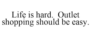 LIFE IS HARD. OUTLET SHOPPING SHOULD BE EASY.