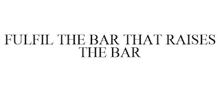 FULFIL THE BAR THAT RAISES THE BAR