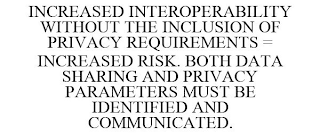 INCREASED INTEROPERABILITY WITHOUT THE INCLUSION OF PRIVACY REQUIREMENTS = INCREASED RISK. BOTH DATA SHARING AND PRIVACY PARAMETERS MUST BE IDENTIFIED AND COMMUNICATED.