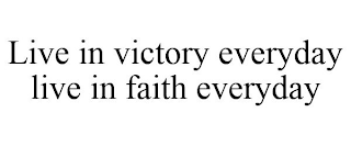 LIVE IN VICTORY EVERYDAY LIVE IN FAITH EVERYDAY