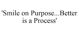 'SMILE ON PURPOSE...BETTER IS A PROCESS'