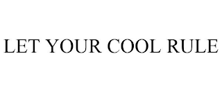 LET YOUR COOL RULE