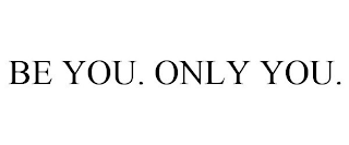 BE YOU. ONLY YOU.