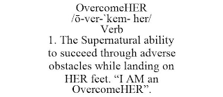 OVERCOMEHER /O-VER-`KEM- HER/ VERB 1. THE SUPERNATURAL ABILITY TO SUCCEED THROUGH ADVERSE OBSTACLES WHILE LANDING ON HER FEET. "I AM AN OVERCOMEHER".