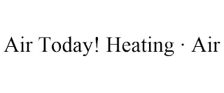 AIR TODAY! HEATING · AIR