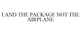 LAND THE PACKAGE NOT THE AIRPLANE