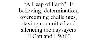 "A LEAP OF FAITH" IS BELIEVING, DETERMINATION, OVERCOMING CHALLENGES, STAYING COMMITTED AND SILENCING THE NAYSAYERS "I CAN AND I WILL"