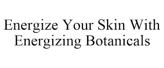 ENERGIZE YOUR SKIN WITH ENERGIZING BOTANICALS