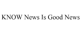 KNOW NEWS IS GOOD NEWS