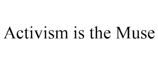 ACTIVISM IS THE MUSE