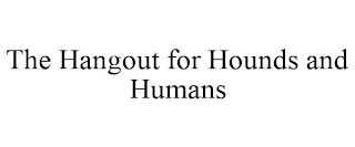 THE HANGOUT FOR HOUNDS AND HUMANS
