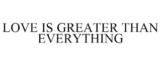 LOVE IS GREATER THAN EVERYTHING