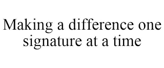 MAKING A DIFFERENCE ONE SIGNATURE AT A TIME