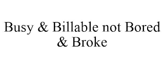 BUSY & BILLABLE NOT BORED & BROKE