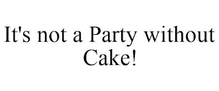 IT'S NOT A PARTY WITHOUT CAKE!