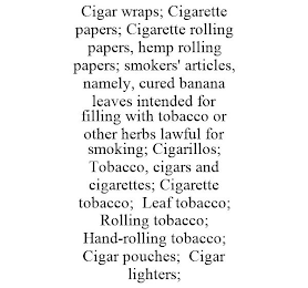 CIGAR WRAPS; CIGARETTE PAPERS; CIGARETTE ROLLING PAPERS, HEMP ROLLING PAPERS; SMOKERS' ARTICLES, NAMELY, CURED BANANA LEAVES INTENDED FOR FILLING WITH TOBACCO OR OTHER HERBS LAWFUL FOR SMOKING; CIGARILLOS; TOBACCO, CIGARS AND CIGARETTES; CIGARETTE TOBACCO; LEAF TOBACCO; ROLLING TOBACCO; HAND-ROLLING TOBACCO; CIGAR POUCHES; CIGAR LIGHTERS;