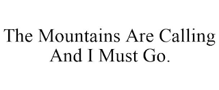 THE MOUNTAINS ARE CALLING AND I MUST GO.